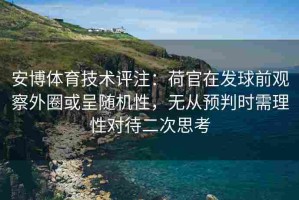 安博体育技术评注：荷官在发球前观察外圈或呈随机性，无从预判时需理性对待二次思考