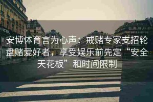 安博体育言为心声：戒赌专家支招轮盘赌爱好者，享受娱乐前先定“安全天花板”和时间限制