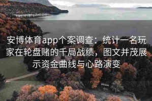 安博体育app个案调查：统计一名玩家在轮盘赌的千局战绩，图文并茂展示资金曲线与心路演变