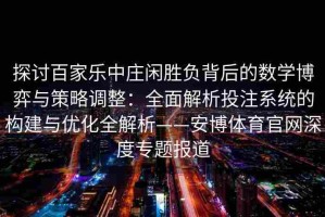 探讨百家乐中庄闲胜负背后的数学博弈与策略调整：全面解析投注系统的构建与优化全解析——安博体育官网深度专题报道