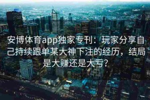 安博体育app独家专刊：玩家分享自己持续跟单某大神下注的经历，结局是大赚还是大亏？