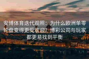 安博体育迭代观照：为什么欧洲单零轮盘变得更受欢迎？博彩公司与玩家都更易找到平衡