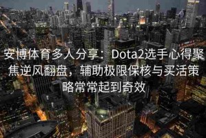 安博体育多人分享：Dota2选手心得聚焦逆风翻盘，辅助极限保核与买活策略常常起到奇效