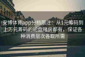 安博体育app分档限注：从1元筹码到上万元筹码的轮盘赌房都有，保证各种消费层次各取所需