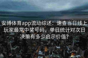 安博体育app流动综述：速查当日线上玩家最常中奖号码，单日统计对次日决策有多少启示价值？