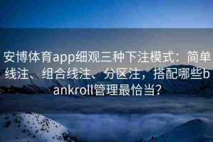 安博体育app细观三种下注模式：简单线注、组合线注、分区注，搭配哪些bankroll管理最恰当？