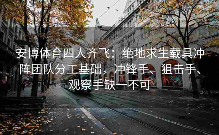 安博体育四人齐飞：绝地求生载具冲阵团队分工基础，冲锋手、狙击手、观察手缺一不可