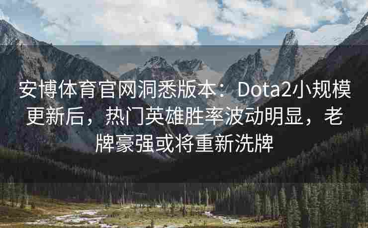 安博体育官网洞悉版本：Dota2小规模更新后，热门英雄胜率波动明显，老牌豪强或将重新洗牌