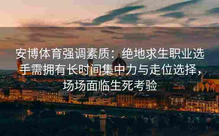 安博体育强调素质：绝地求生职业选手需拥有长时间集中力与走位选择，场场面临生死考验