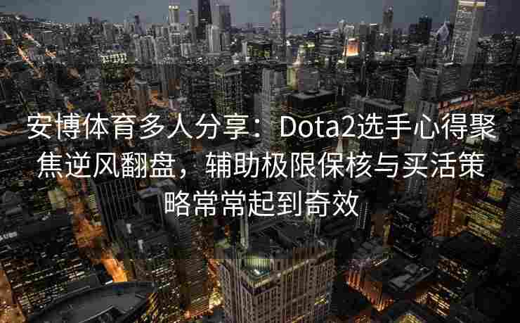 安博体育多人分享：Dota2选手心得聚焦逆风翻盘，辅助极限保核与买活策略常常起到奇效