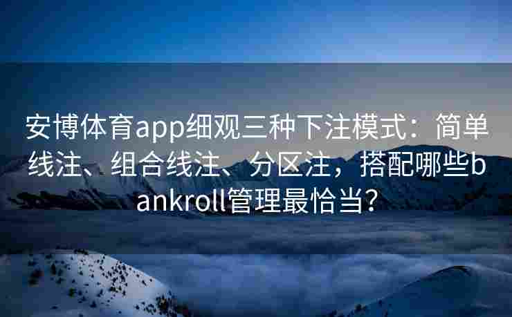 安博体育app细观三种下注模式：简单线注、组合线注、分区注，搭配哪些bankroll管理最恰当？