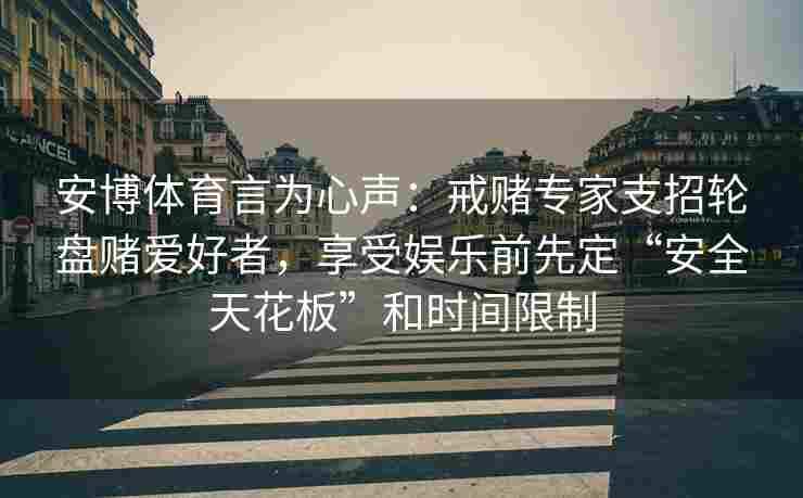 安博体育言为心声：戒赌专家支招轮盘赌爱好者，享受娱乐前先定“安全天花板”和时间限制
